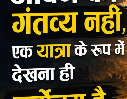 जीवन को गंतव्य नहीं, एक यात्रा के रूप में देखना ही सर्वोत्तम है
